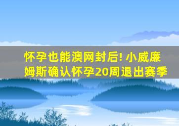 怀孕也能澳网封后! 小威廉姆斯确认怀孕20周退出赛季